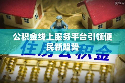 保靖公积金线上服务平台引领便民新趋势