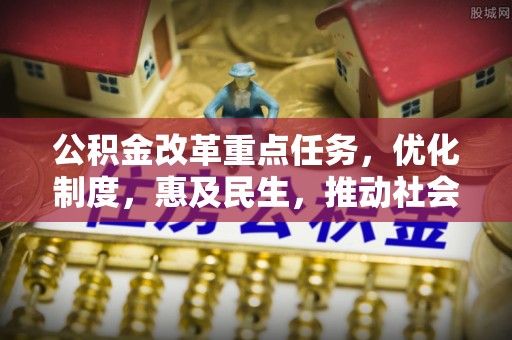 保靖公积金改革重点任务，优化制度，惠及民生，推动社会公平发展