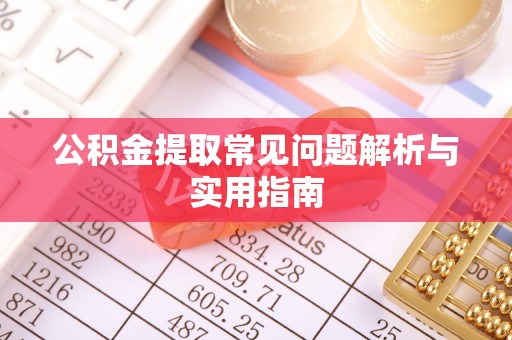 保靖公积金提取常见问题解析与实用指南