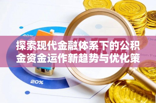 保靖探索现代金融体系下的公积金资金运作新趋势与优化策略
