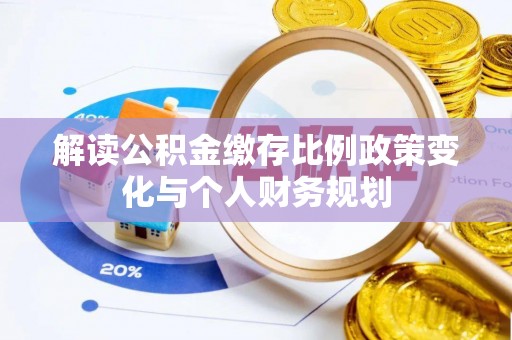 保靖解读公积金缴存比例政策变化与个人财务规划