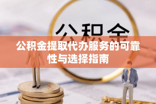 保靖公积金提取代办服务的可靠性与选择指南