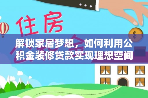保靖解锁家居梦想，如何利用公积金装修贷款实现理想空间