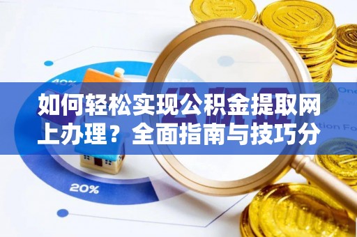 保靖如何轻松实现公积金提取网上办理？全面指南与技巧分享