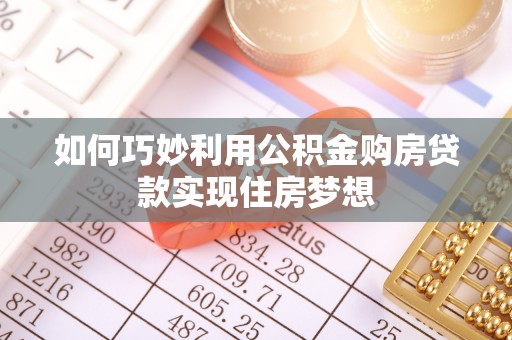 保靖如何巧妙利用公积金购房贷款实现住房梦想