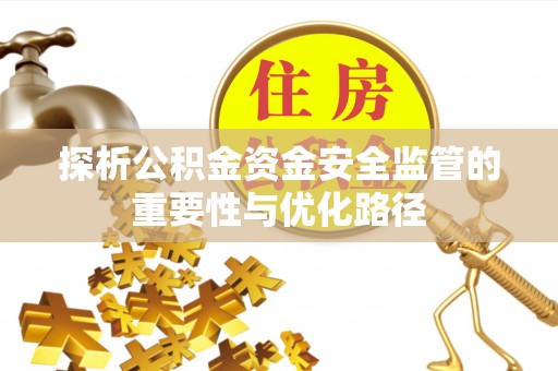 保靖探析公积金资金安全监管的重要性与优化路径