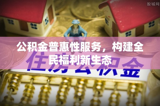 保靖公积金普惠性服务，构建全民福利新生态