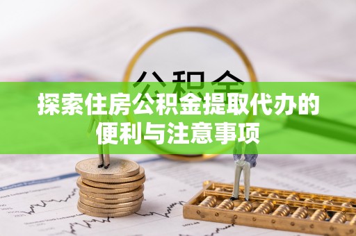 保靖探索住房公积金提取代办的便利与注意事项