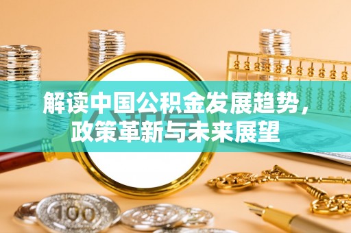 保靖解读中国公积金发展趋势，政策革新与未来展望