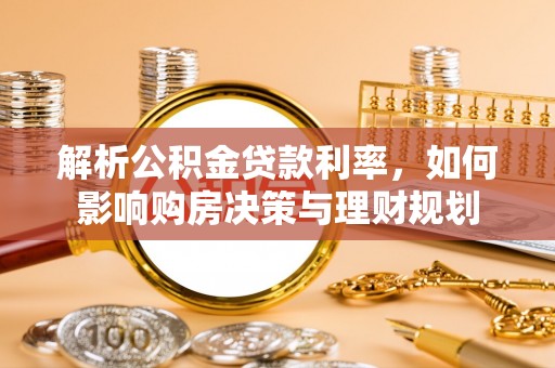 保靖解析公积金贷款利率，如何影响购房决策与理财规划