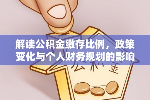 保靖解读公积金缴存比例，政策变化与个人财务规划的影响