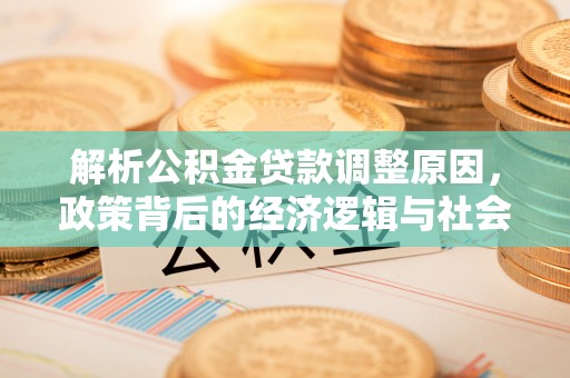 保靖解析公积金贷款调整原因，政策背后的经济逻辑与社会影响