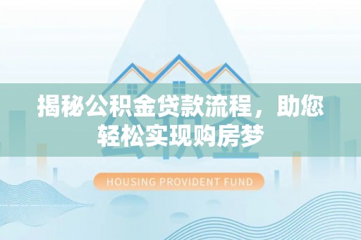 保靖揭秘公积金贷款流程，助您轻松实现购房梦