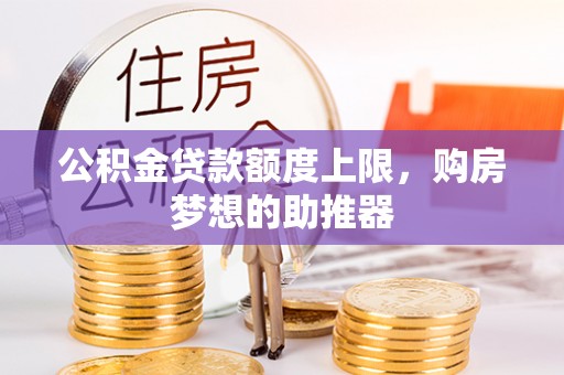 保靖公积金贷款额度上限，购房梦想的助推器