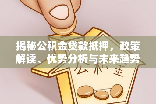 保靖揭秘公积金贷款抵押，政策解读、优势分析与未来趋势