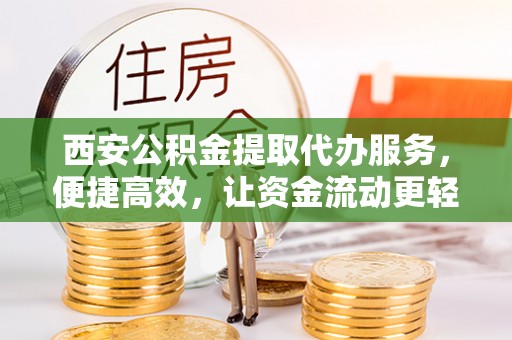 保靖西安公积金提取代办服务，便捷高效，让资金流动更轻松