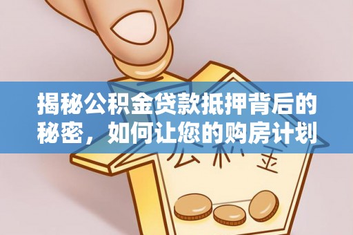 保靖揭秘公积金贷款抵押背后的秘密，如何让您的购房计划更轻松？