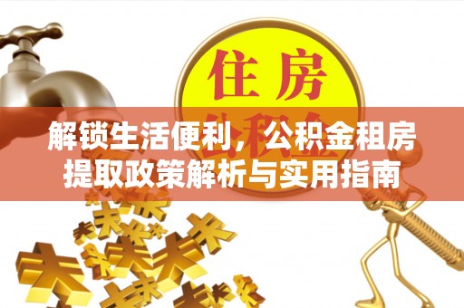 保靖解锁生活便利，公积金租房提取政策解析与实用指南