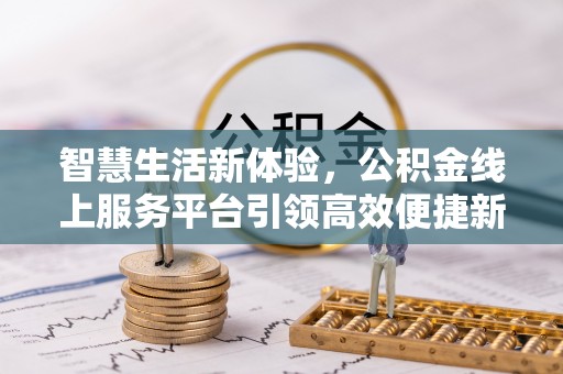 保靖智慧生活新体验，公积金线上服务平台引领高效便捷新潮流