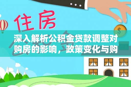 保靖深入解析公积金贷款调整对购房的影响，政策变化与购房者选择