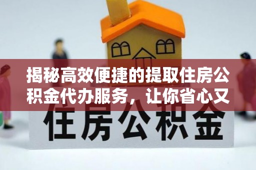 保靖揭秘高效便捷的提取住房公积金代办服务，让你省心又省力