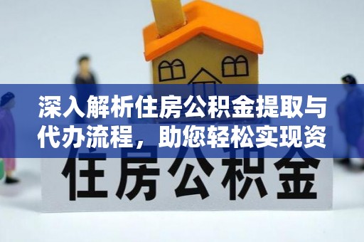 保靖深入解析住房公积金提取与代办流程，助您轻松实现资金利用最大化