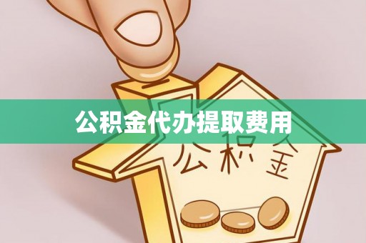 保靖公积金代办提取费用