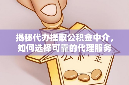 保靖揭秘代办提取公积金中介，如何选择可靠的代理服务
