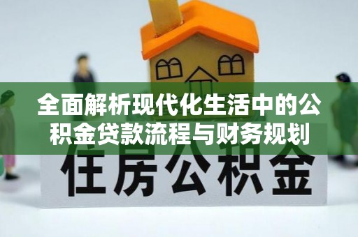保靖全面解析现代化生活中的公积金贷款流程与财务规划