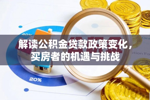 保靖解读公积金贷款政策变化，买房者的机遇与挑战