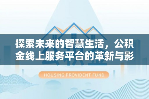 保靖探索未来的智慧生活，公积金线上服务平台的革新与影响