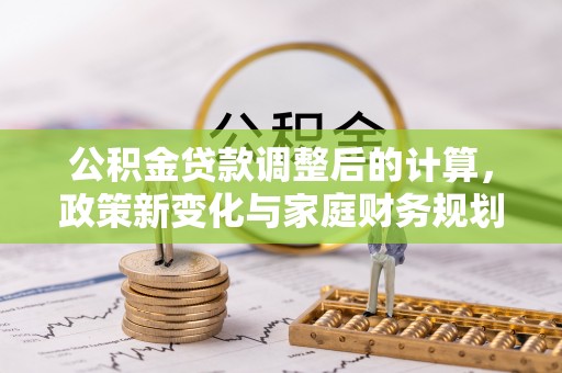 保靖公积金贷款调整后的计算，政策新变化与家庭财务规划