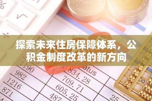 保靖探索未来住房保障体系，公积金制度改革的新方向