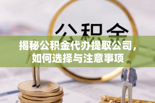 保靖揭秘公积金代办提取公司，如何选择与注意事项