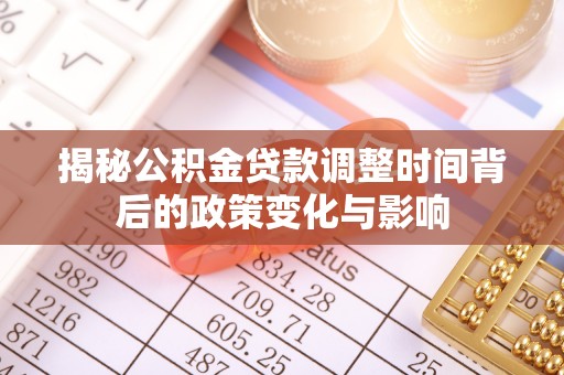 保靖揭秘公积金贷款调整时间背后的政策变化与影响