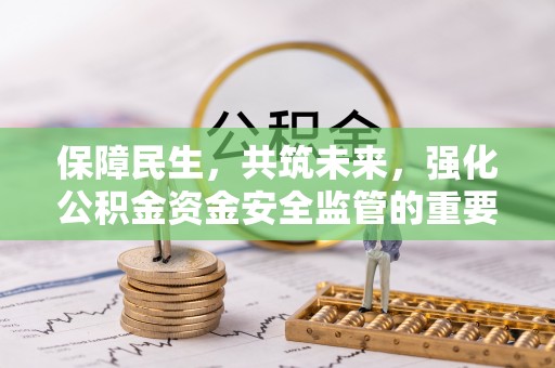 保靖保障民生，共筑未来，强化公积金资金安全监管的重要性