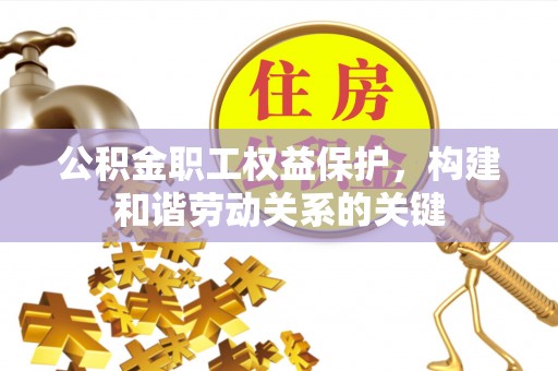 保靖公积金职工权益保护，构建和谐劳动关系的关键