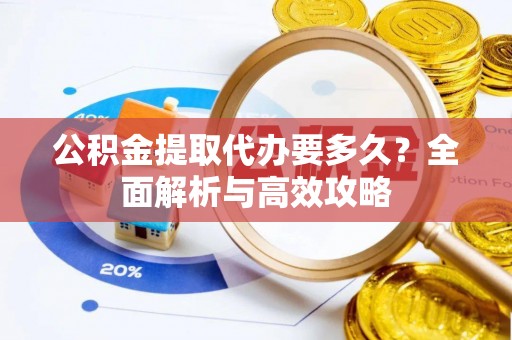 保靖公积金提取代办要多久？全面解析与高效攻略