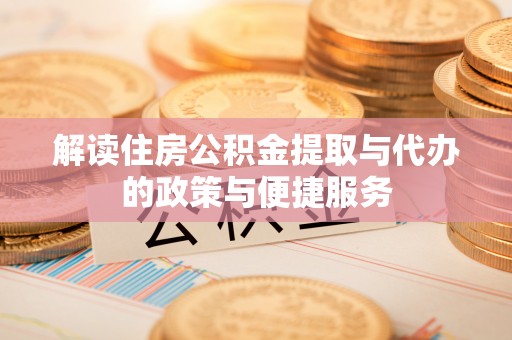 保靖解读住房公积金提取与代办的政策与便捷服务