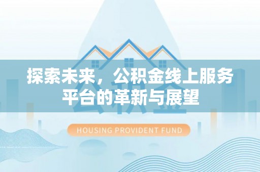 保靖探索未来，公积金线上服务平台的革新与展望