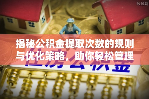 保靖揭秘公积金提取次数的规则与优化策略，助你轻松管理财务