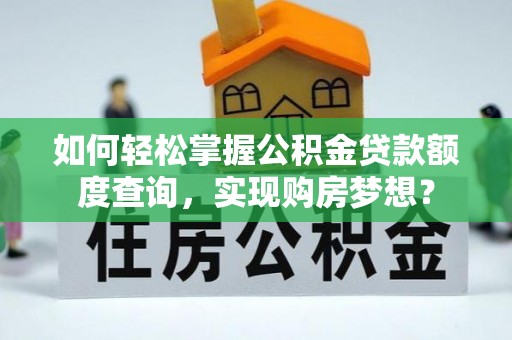 保靖如何轻松掌握公积金贷款额度查询，实现购房梦想？