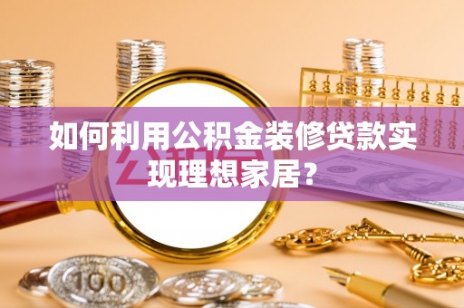 保靖如何利用公积金装修贷款实现理想家居？