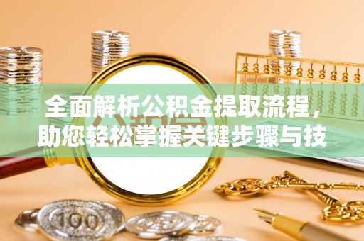 保靖全面解析公积金提取流程，助您轻松掌握关键步骤与技巧