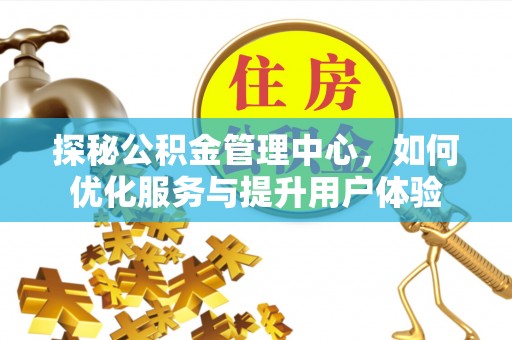 保靖探秘公积金管理中心，如何优化服务与提升用户体验