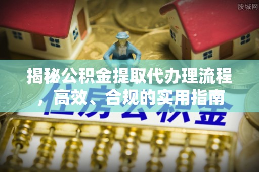 保靖揭秘公积金提取代办理流程，高效、合规的实用指南