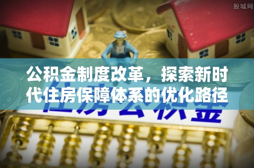 保靖公积金制度改革，探索新时代住房保障体系的优化路径