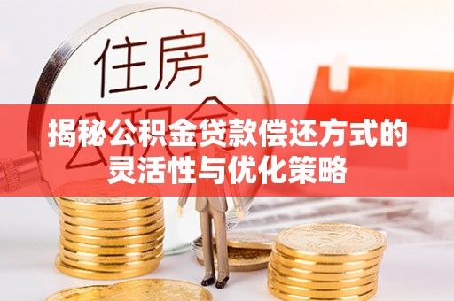 保靖揭秘公积金贷款偿还方式的灵活性与优化策略