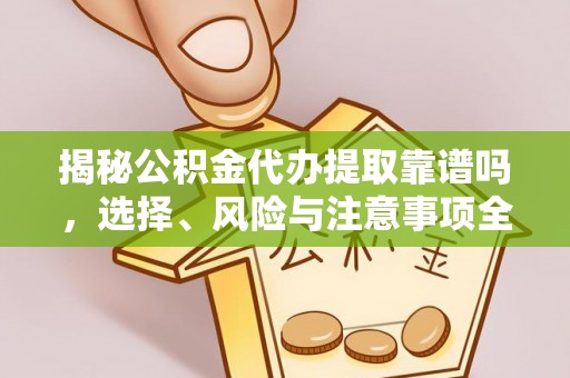 保靖揭秘公积金代办提取靠谱吗，选择、风险与注意事项全解析