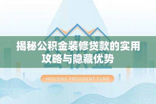 保靖揭秘公积金装修贷款的实用攻略与隐藏优势